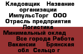 Кладовщик › Название организации ­ ИмпульсТорг, ООО › Отрасль предприятия ­ Логистика › Минимальный оклад ­ 45 000 - Все города Работа » Вакансии   . Брянская обл.,Сельцо г.